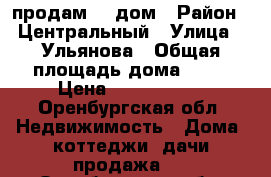 продам    дом › Район ­ Центральный › Улица ­ Ульянова › Общая площадь дома ­ 35 › Цена ­ 1 250 000 - Оренбургская обл. Недвижимость » Дома, коттеджи, дачи продажа   . Оренбургская обл.